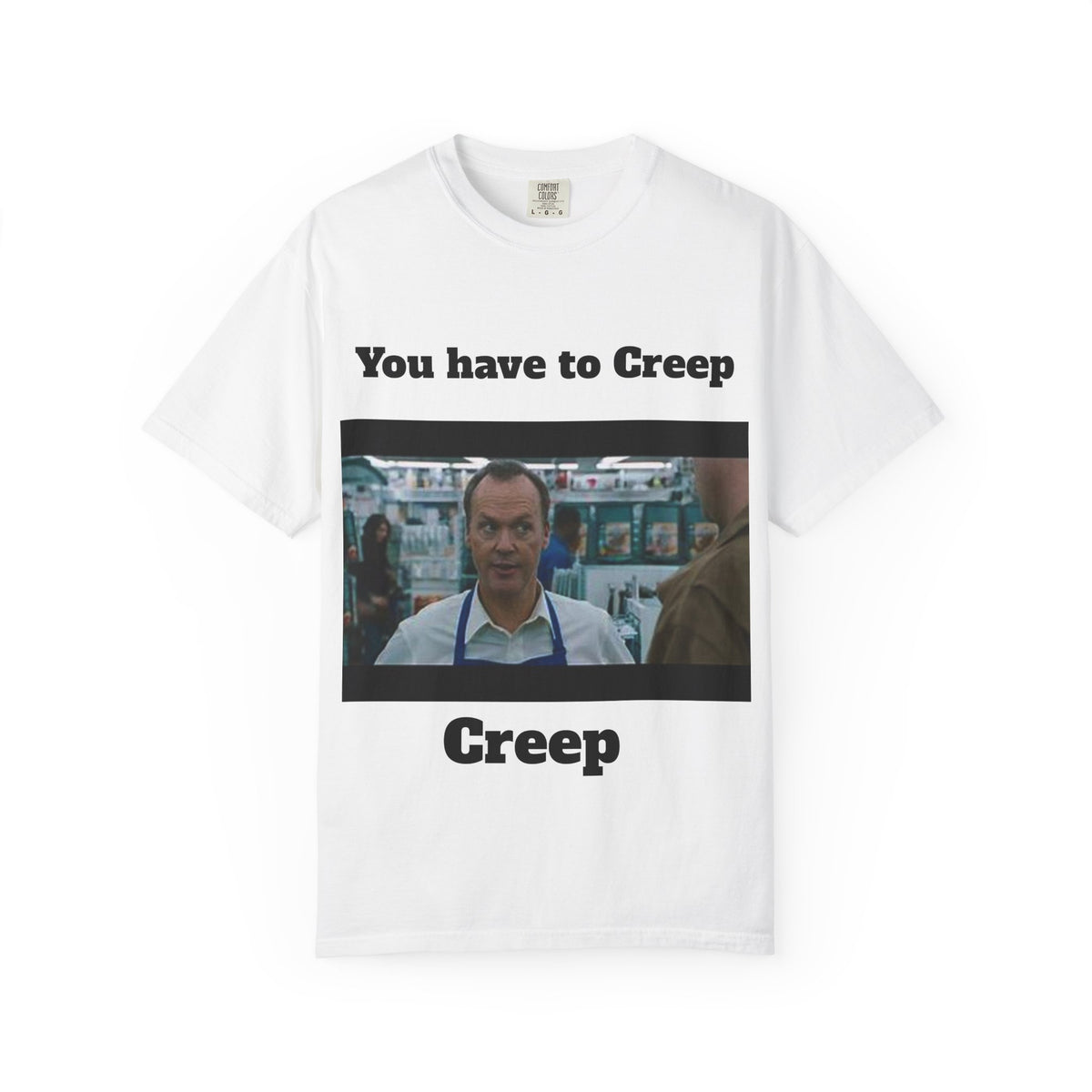 You Have to Creep T-Shirt — Funny Movie Quote Graphic Tee
